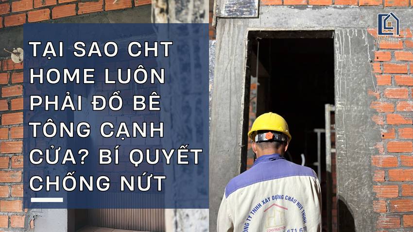 Tại Sao CHT HOME Luôn Phải Đổ Bê Tông Cạnh Cửa? Bí Quyết Chống Nứt